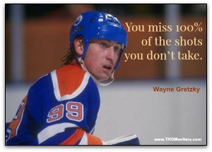 You miss 100% of the shots you don’t take. – Wayne Gretzky