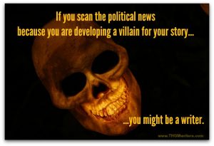 If you scan the political news because you are developing a villain for your story, you might be a writer.