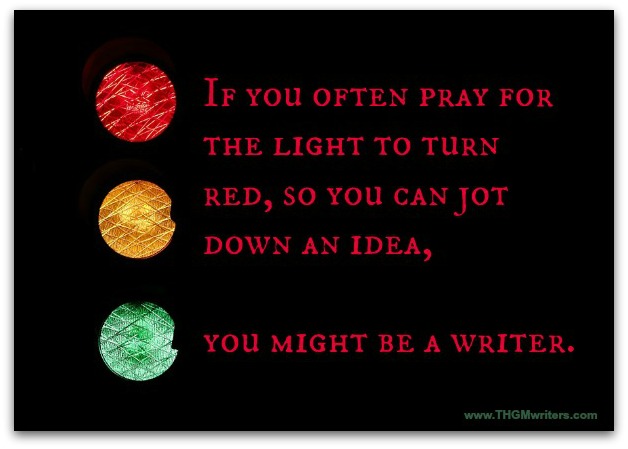 If you often pray for the light to turn red, so you can jot down an idea, you might be a writer.