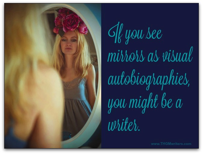 If you see mirrors as visual autobiographies, you might be a writer. 
